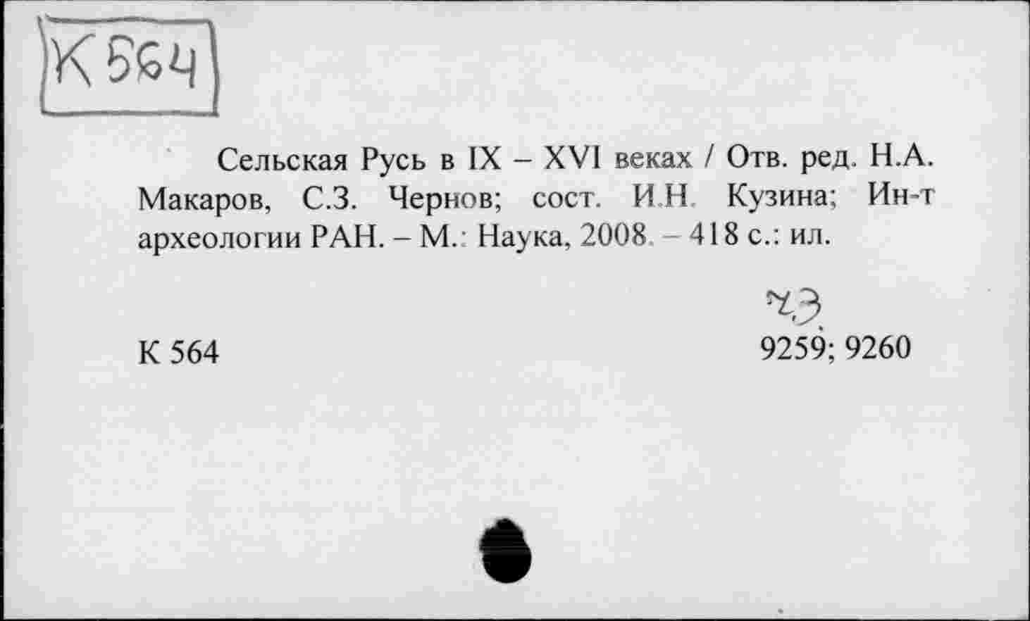 ﻿
Сельская Русь в IX - XVI веках / Отв. ред. Н.А. Макаров, С.З. Чернов; сост. ИН Кузина; Ин-т археологии РАН. - М.' Наука, 2008 - 418 с.: ил.
К 564
9259; 9260